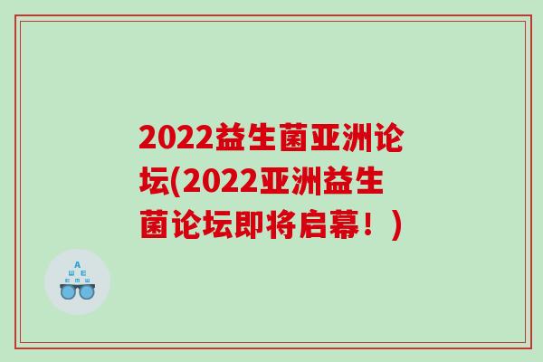 2022益生菌亚洲论坛(2022亚洲益生菌论坛即将启幕！)