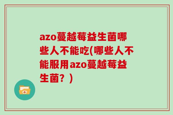 azo蔓越莓益生菌哪些人不能吃(哪些人不能服用azo蔓越莓益生菌？)