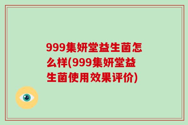 999集妍堂益生菌怎么样(999集妍堂益生菌使用效果评价)