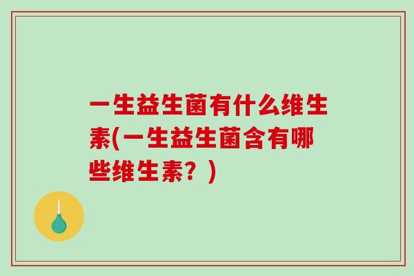 一生益生菌有什么维生素(一生益生菌含有哪些维生素？)