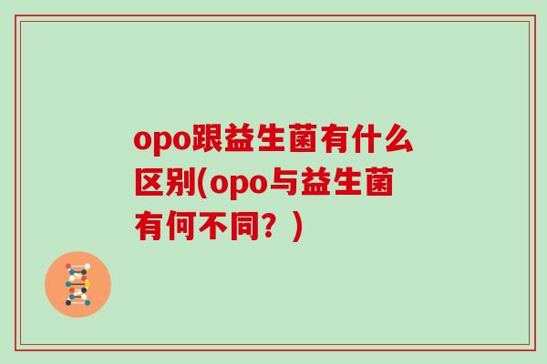 opo跟益生菌有什么区别(opo与益生菌有何不同？)