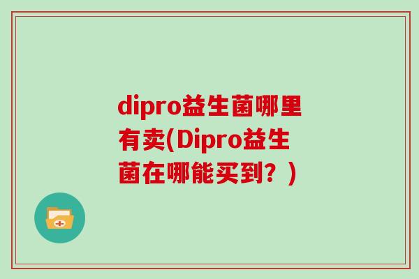 dipro益生菌哪里有卖(Dipro益生菌在哪能买到？)