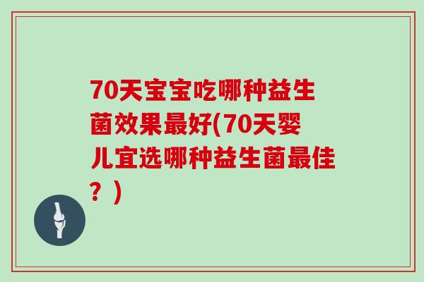 70天宝宝吃哪种益生菌效果最好(70天婴儿宜选哪种益生菌最佳？)