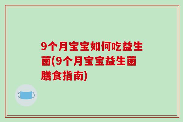 9个月宝宝如何吃益生菌(9个月宝宝益生菌膳食指南)