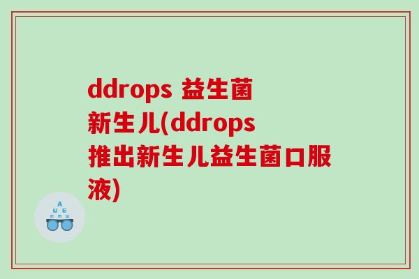 ddrops 益生菌新生儿(ddrops推出新生儿益生菌口服液)