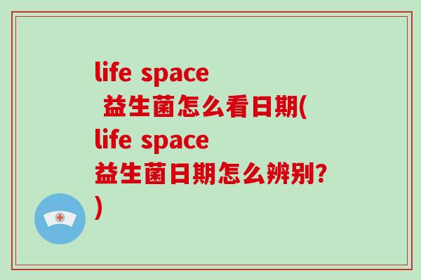 life space 益生菌怎么看日期(life space益生菌日期怎么辨别?) life space 益生菌怎么看日期(life space益生菌日期怎么辨别?)