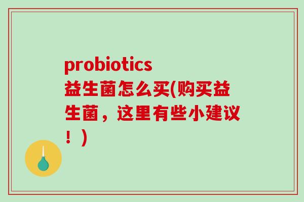 probiotics益生菌怎么买(购买益生菌，这里有些小建议！)