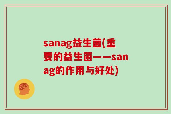 sanag益生菌(重要的益生菌——sanag的作用与好处)