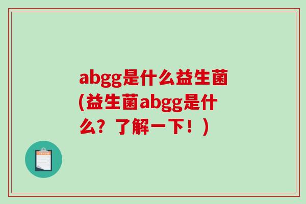abgg是什么益生菌(益生菌abgg是什么？了解一下！)