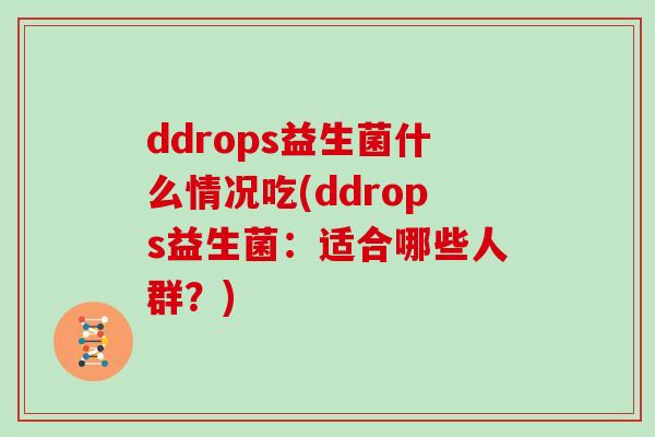 ddrops益生菌什么情况吃(ddrops益生菌：适合哪些人群？)