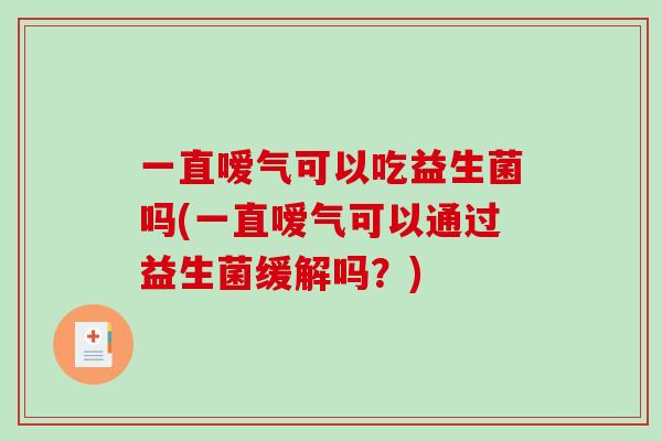 一直嗳气可以吃益生菌吗(一直嗳气可以通过益生菌缓解吗？)