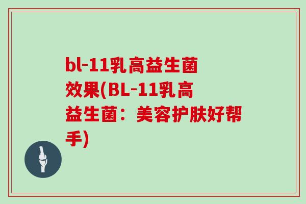 bl-11乳高益生菌效果(BL-11乳高益生菌：美容护肤好帮手)