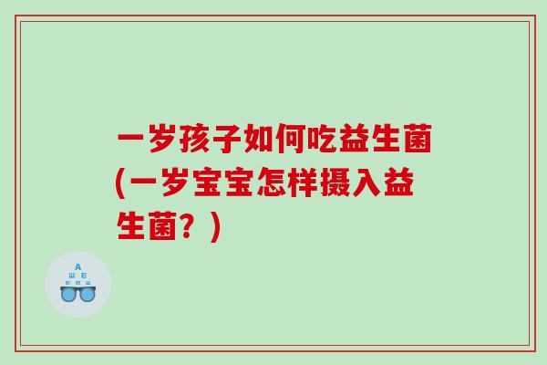 一岁孩子如何吃益生菌(一岁宝宝怎样摄入益生菌？)