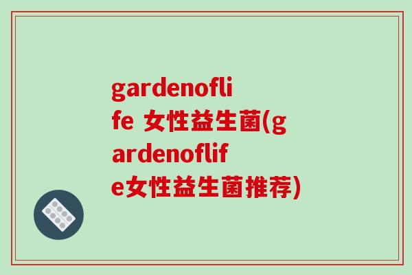 gardenoflife 女性益生菌(gardenoflife女性益生菌推荐)