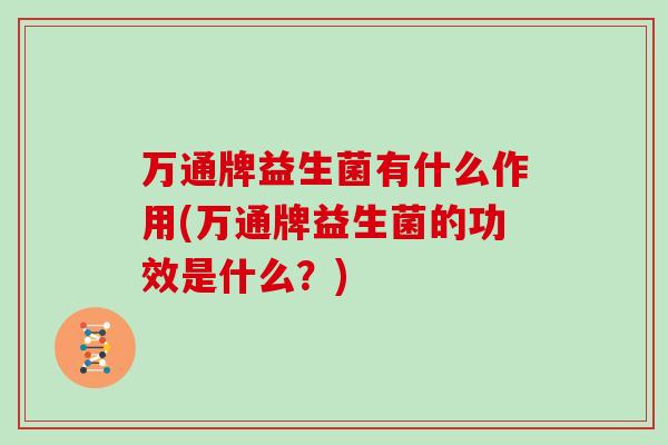 万通牌益生菌有什么作用(万通牌益生菌的功效是什么？)