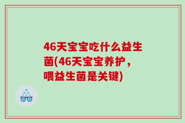46天宝宝吃什么益生菌(46天宝宝养护，喂益生菌是关键)