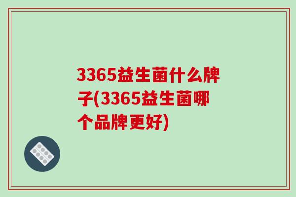 3365益生菌什么牌子(3365益生菌哪个品牌更好)