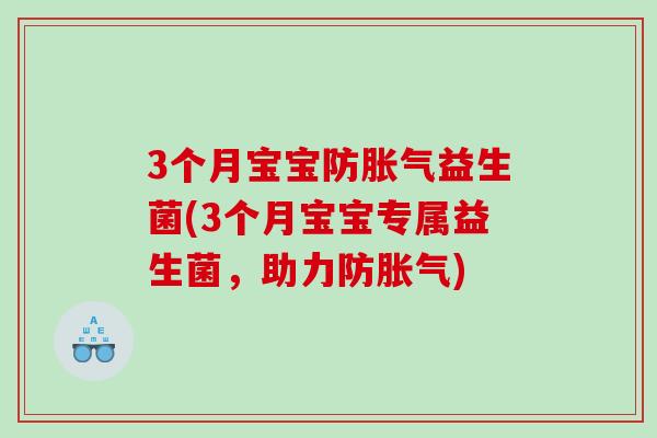 3个月宝宝防胀气益生菌(3个月宝宝专属益生菌，助力防胀气)