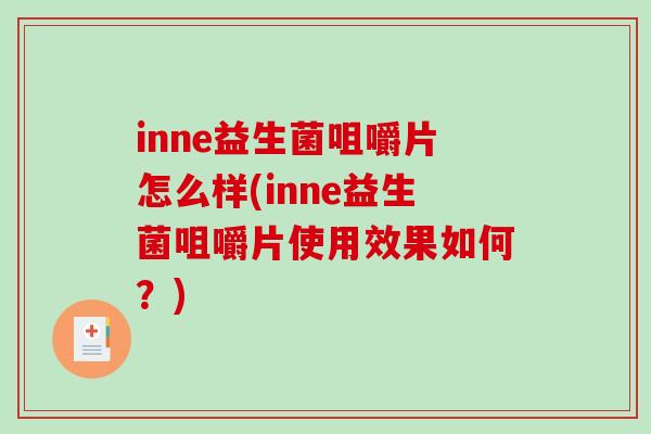 inne益生菌咀嚼片怎么样(inne益生菌咀嚼片使用效果如何?) inne益生菌咀嚼片怎么样(inne益生菌咀嚼片使用效果如何?)