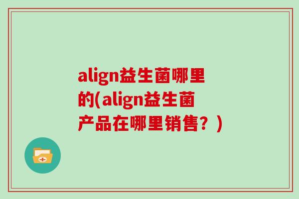 align益生菌哪里的(align益生菌产品在哪里销售？)
