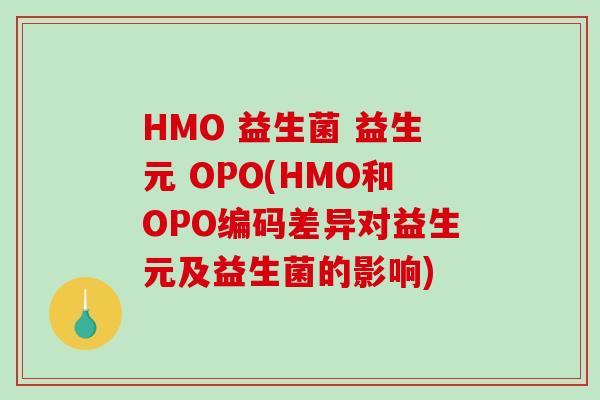 HMO 益生菌 益生元 OPO(HMO和OPO编码差异对益生元及益生菌的影响) HMO 益生菌 益生元 OPO(HMO和OPO编码差异对益生元及益生菌的影响)