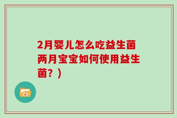 2月婴儿怎么吃益生菌两月宝宝如何使用益生菌？)