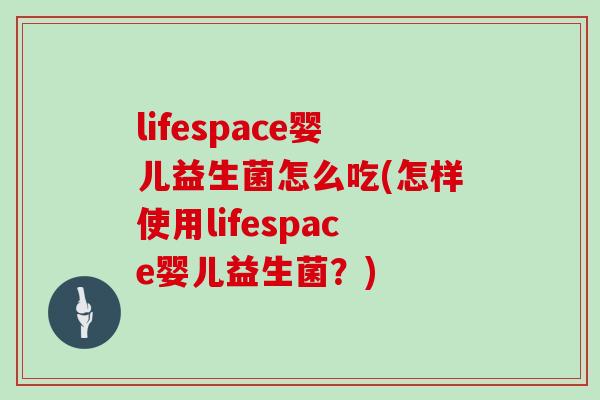 lifespace婴儿益生菌怎么吃(怎样使用lifespace婴儿益生菌？)