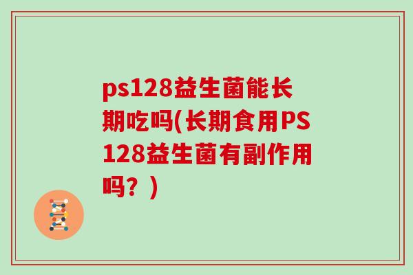 ps128益生菌能长期吃吗(长期食用PS128益生菌有副作用吗？)