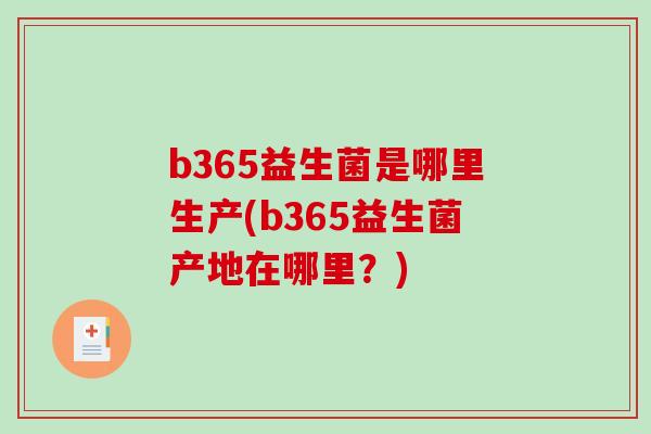 b365益生菌是哪里生产(b365益生菌产地在哪里？)