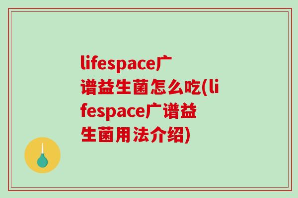 lifespace广谱益生菌怎么吃(lifespace广谱益生菌用法介绍)