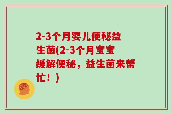 2-3个月婴儿便秘益生菌(2-3个月宝宝缓解便秘，益生菌来帮忙！)