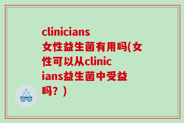 clinicians女性益生菌有用吗(女性可以从clinicians益生菌中受益吗？)
