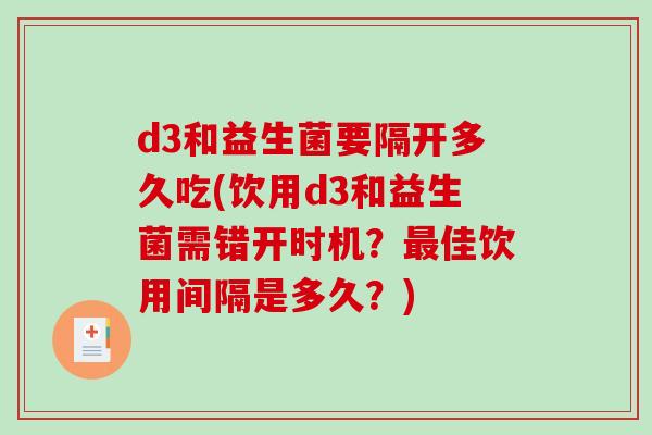 d3和益生菌要隔开多久吃(饮用d3和益生菌需错开时机？最佳饮用间隔是多久？)