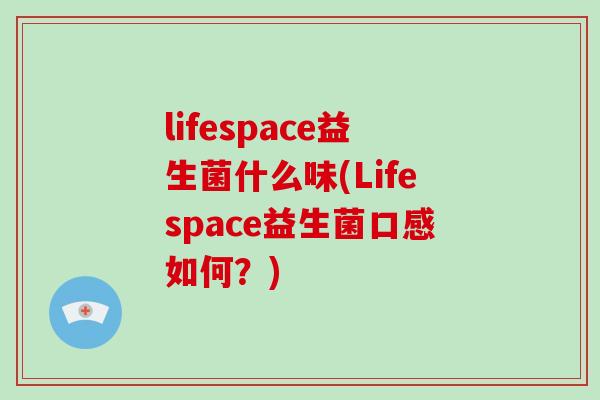 lifespace益生菌什么味(Lifespace益生菌口感如何？)