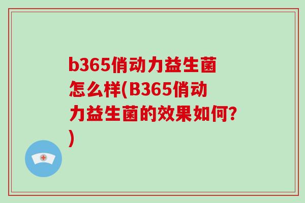 b365俏动力益生菌怎么样(B365俏动力益生菌的效果如何？)