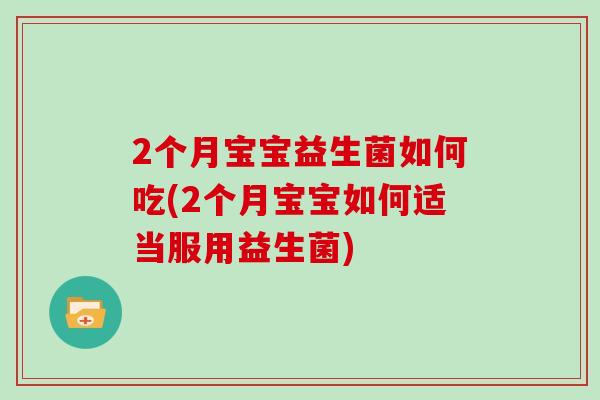 2个月宝宝益生菌如何吃(2个月宝宝如何适当服用益生菌)
