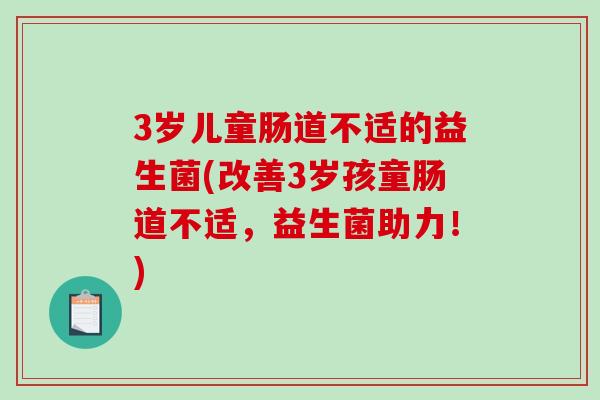 3岁儿童肠道不适的益生菌(改善3岁孩童肠道不适，益生菌助力！)