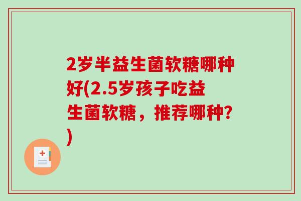 2岁半益生菌软糖哪种好(2.5岁孩子吃益生菌软糖，推荐哪种？)