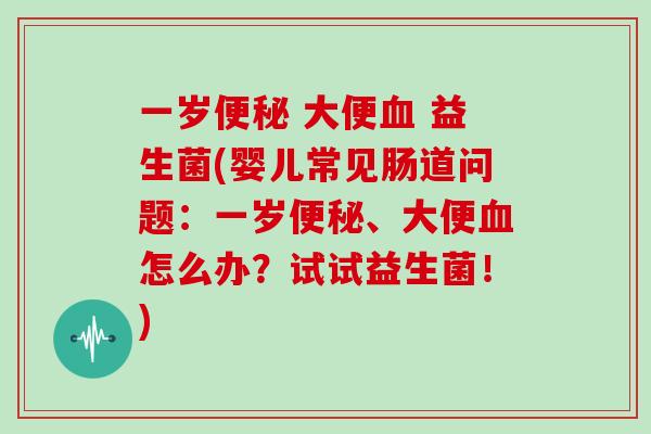 一岁 大便 益生菌(婴儿常见肠道问题:一岁、大便怎么办?试试益生菌!) 一岁 大便 益生菌(婴儿常见肠道问题:一岁、大便怎么办?试试益生菌!)