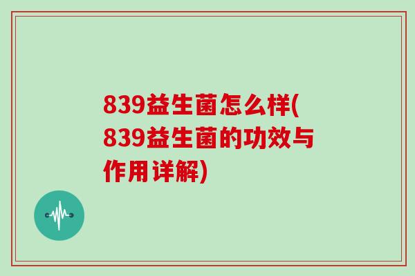839益生菌怎么样(839益生菌的功效与作用详解)