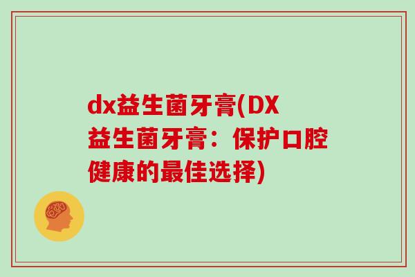 dx益生菌牙膏(DX益生菌牙膏：保护口腔健康的最佳选择)