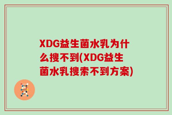 XDG益生菌水乳为什么搜不到(XDG益生菌水乳搜索不到方案)