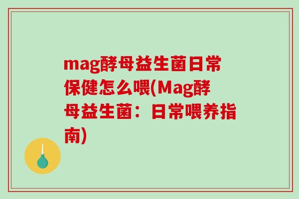 mag酵母益生菌日常保健怎么喂(Mag酵母益生菌：日常喂养指南)