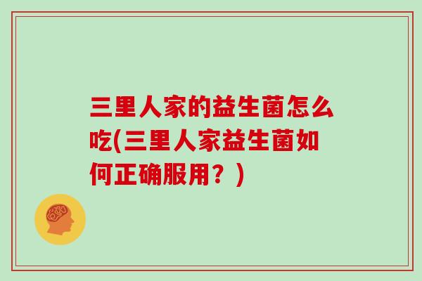 三里人家的益生菌怎么吃(三里人家益生菌如何正确服用？)