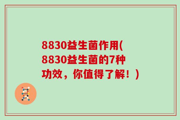 8830益生菌作用(8830益生菌的7种功效，你值得了解！)