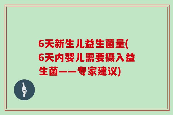 6天新生儿益生菌量(6天内婴儿需要摄入益生菌——专家建议)