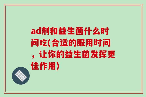 ad剂和益生菌什么时间吃(合适的服用时间，让你的益生菌发挥更佳作用)