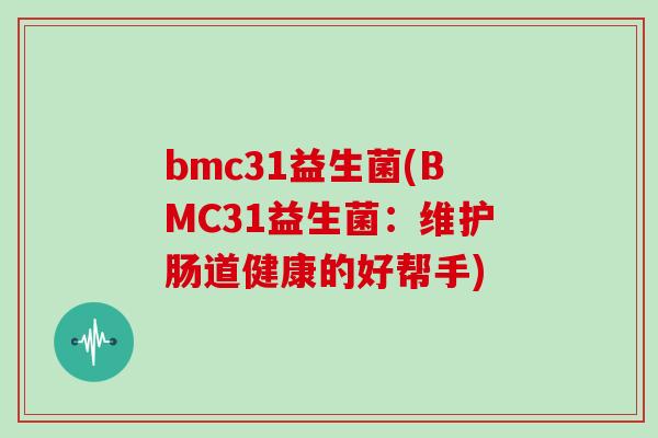 bmc31益生菌(BMC31益生菌：维护肠道健康的好帮手)
