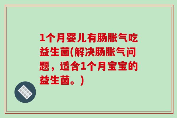 1个月婴儿有肠胀气吃益生菌(解决肠胀气问题，适合1个月宝宝的益生菌。)