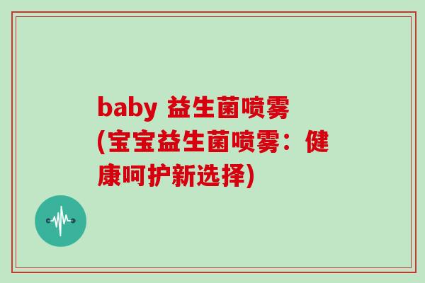baby 益生菌喷雾(宝宝益生菌喷雾：健康呵护新选择)